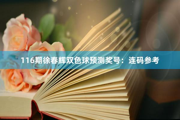116期徐春辉双色球预测奖号：连码参考