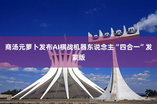 商汤元萝卜发布AI棋战机器东说念主“四合一”发蒙版