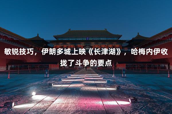 敏锐技巧，伊朗多城上映《长津湖》，哈梅内伊收拢了斗争的要点