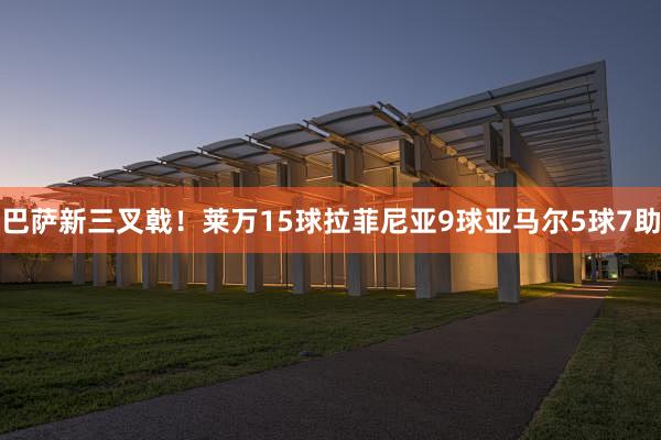 巴萨新三叉戟！莱万15球拉菲尼亚9球亚马尔5球7助