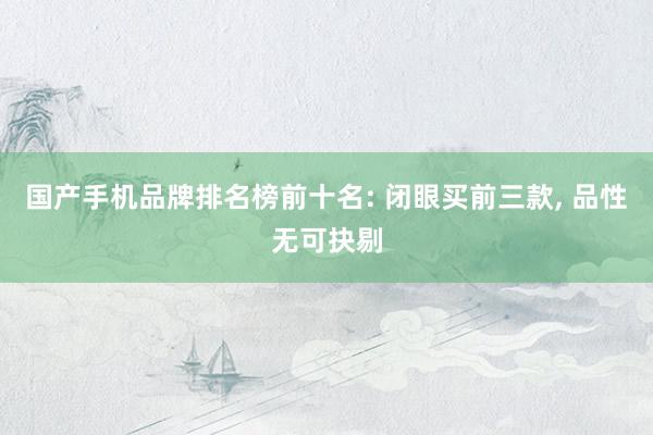 国产手机品牌排名榜前十名: 闭眼买前三款, 品性无可抉剔
