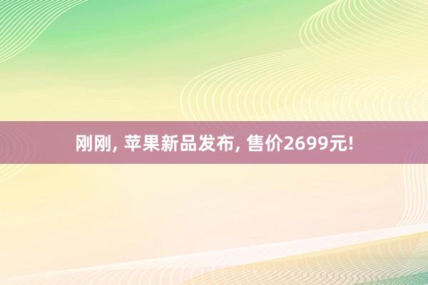 刚刚, 苹果新品发布, 售价2699元!