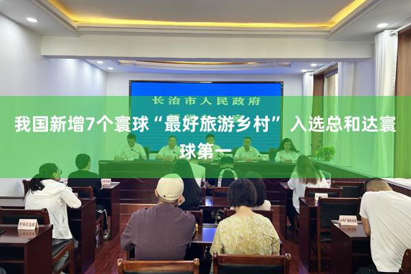 我国新增7个寰球“最好旅游乡村” 入选总和达寰球第一