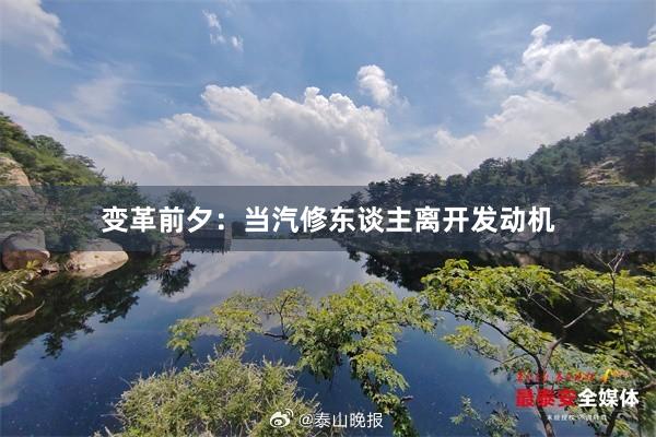 变革前夕：当汽修东谈主离开发动机