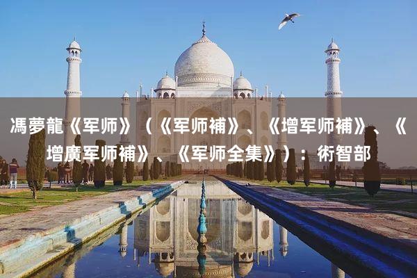 馮夢龍《军师》（《军师補》、《增军师補》、《增廣军师補》、《军师全集》）：術智部