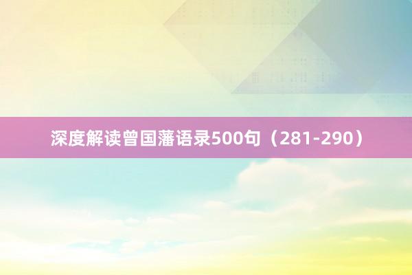 深度解读曾国藩语录500句（281-290）