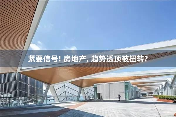紧要信号! 房地产, 趋势透顶被扭转?