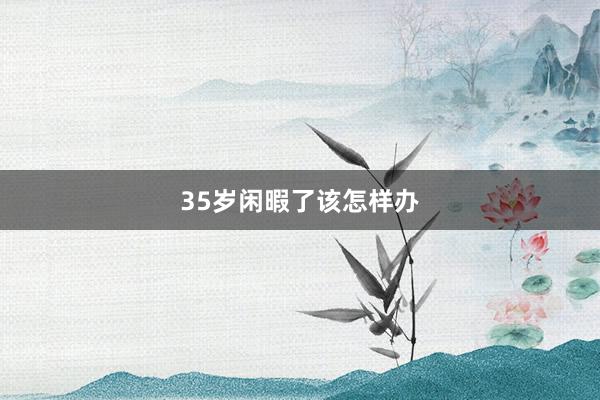 35岁闲暇了该怎样办