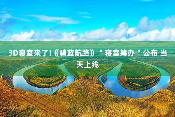 3D寝室来了!《碧蓝航路》＂寝室筹办＂公布 当天上线