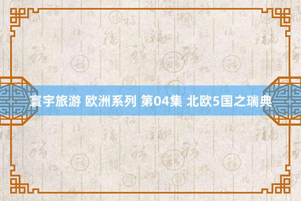 寰宇旅游 欧洲系列 第04集 北欧5国之瑞典