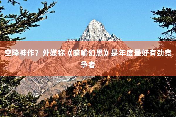 空降神作？外媒称《暗喻幻思》是年度最好有劲竞争者