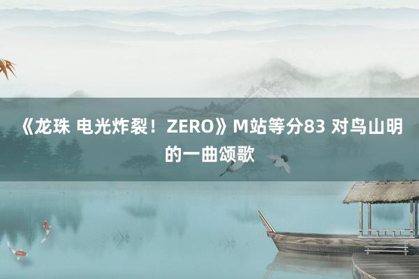 《龙珠 电光炸裂！ZERO》M站等分83 对鸟山明的一曲颂歌