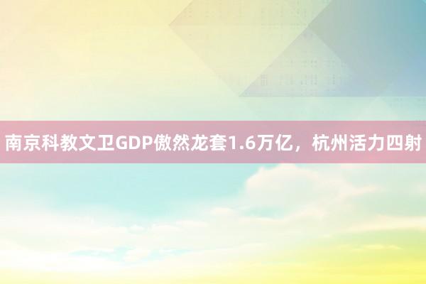 南京科教文卫GDP傲然龙套1.6万亿，杭州活力四射