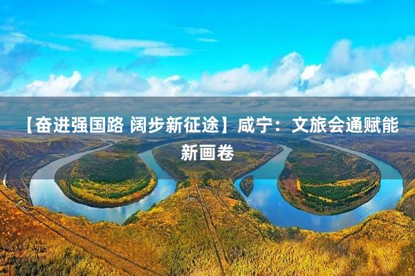 【奋进强国路 阔步新征途】咸宁：文旅会通赋能新画卷