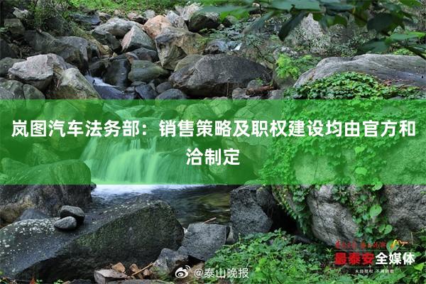 岚图汽车法务部：销售策略及职权建设均由官方和洽制定